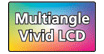 Multiangle Vivid LCD : Specially designed screen offering a wide viewing angle and a wide color range providing robust, accurate color.